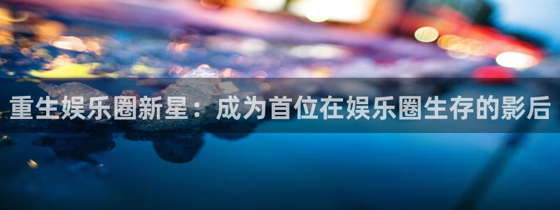 赢咖2登录首页：重生娱乐圈新星：成为首位在娱乐圈生存的影后