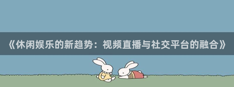 赢咖6：《休闲娱乐的新趋势：视频直播与社交平台的融合》