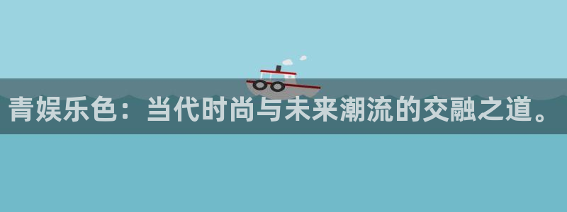 赢咖4登录网址：青娱乐色：当代时尚与未来潮流的交融之道。